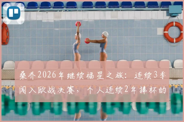 桑乔2026年继续福星之旅:连续3季闯入欧战决赛,个人连续2年捧杯的背后实力分析