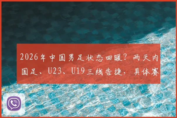 2026年中国男足状态回暖？两天内国足、U23、U19三线告捷，具体赛果与对手全解析
