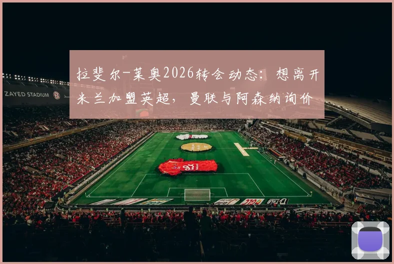 拉斐尔-莱奥2026转会动态：想离开米兰加盟英超，曼联与阿森纳询价背后原因与技术特点分析