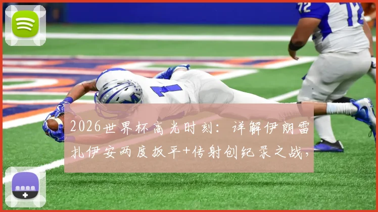 2026世界杯高光时刻:详解伊朗雷扎伊安两度扳平+传射创纪录之战,附亚洲球员数据表现分析