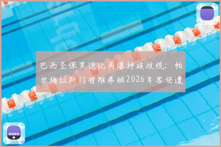 巴西圣保罗德比再爆种族歧视：帕尔梅拉斯门将维弗顿2026年客场遭辱骂，科林蒂安官方发文坚决声援