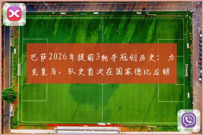 巴萨2026年提前3轮夺冠创历史:力克皇马,队史首次在国家德比后锁定西甲联赛冠军