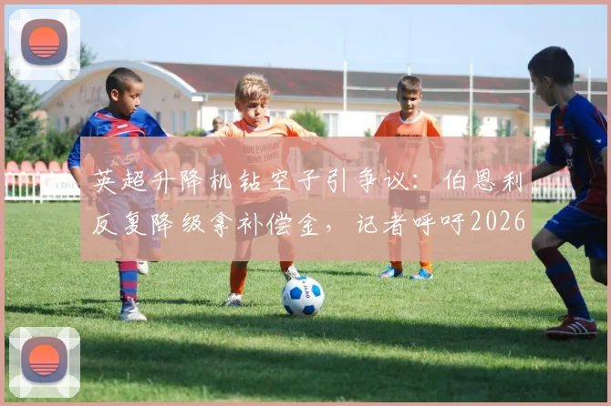 英超升降机钻空子引争议:伯恩利反复降级拿补偿金,记者呼吁2026年前制裁