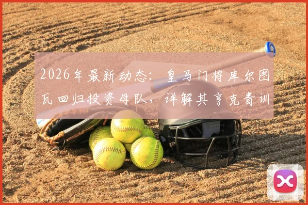 2026年最新动态:皇马门将库尔图瓦回归投资母队,详解其亨克青训生涯与成为比甲股东的意义
