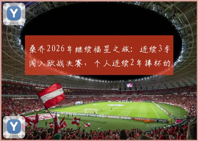 桑乔2026年继续福星之旅：连续3季闯入欧战决赛，个人连续2年捧杯的背后实力分析