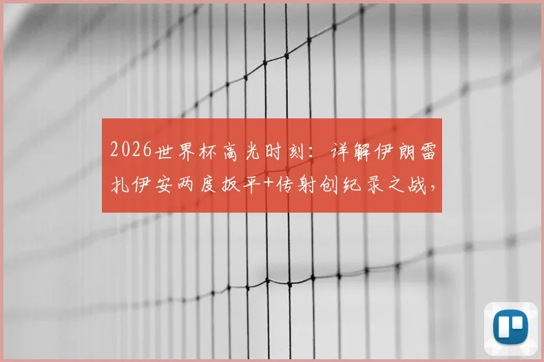 2026世界杯高光时刻:详解伊朗雷扎伊安两度扳平+传射创纪录之战,附亚洲球员数据表现分析