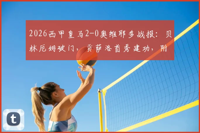 2026西甲皇马2-0奥维耶多战报：贝林厄姆破门，贡萨洛首秀建功，附全场录像回放及赛后积分榜