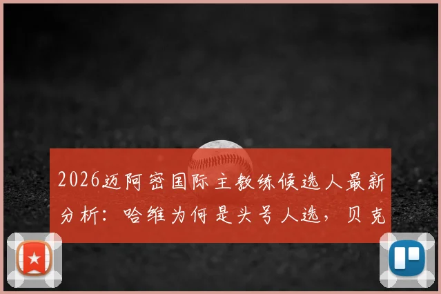 2026迈阿密国际主教练候选人最新分析:哈维为何是头号人选,贝克汉姆选帅标准与加拉多优势解读
