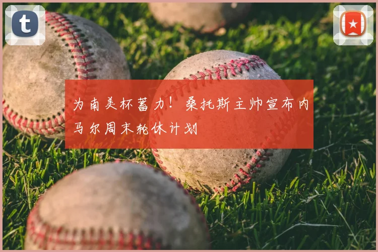 为南美杯蓄力！桑托斯主帅宣布内马尔周末轮休计划