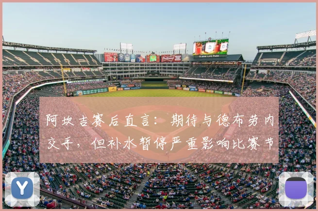 阿坎吉赛后直言：期待与德布劳内交手，但补水暂停严重影响比赛节奏