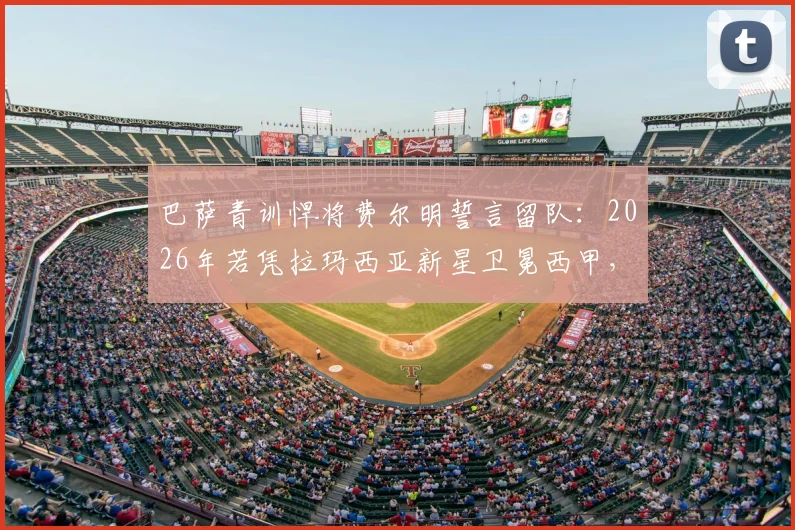 巴萨青训悍将费尔明誓言留队：2026年若凭拉玛西亚新星卫冕西甲，将创造足坛历史