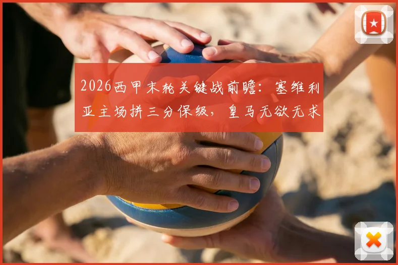 2026西甲末轮关键战前瞻：塞维利亚主场拼三分保级，皇马无欲无求心态如何？