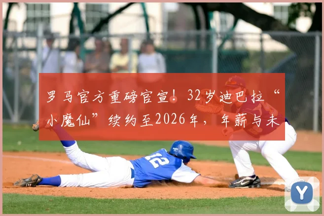 罗马官方重磅官宣!32岁迪巴拉“小魔仙”续约至2026年,年薪与未来去向引热议