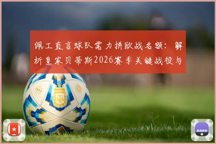 佩工直言球队需力拼欧战名额:解析皇家贝蒂斯2026赛季关键战役与皇马对决策略