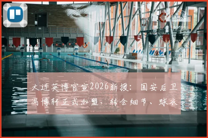 大连英博官宣2026新援：国安后卫冯博轩正式加盟，转会细节、球衣号码及技术特点解析