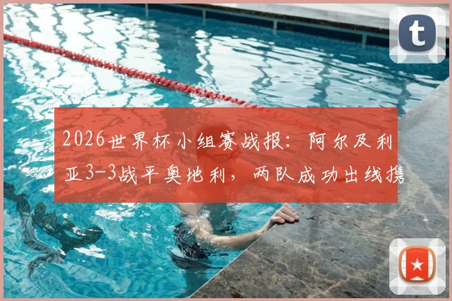 2026世界杯小组赛战报：阿尔及利亚3-3战平奥地利，两队成功出线携手晋级淘汰赛，伊朗队遗憾告别