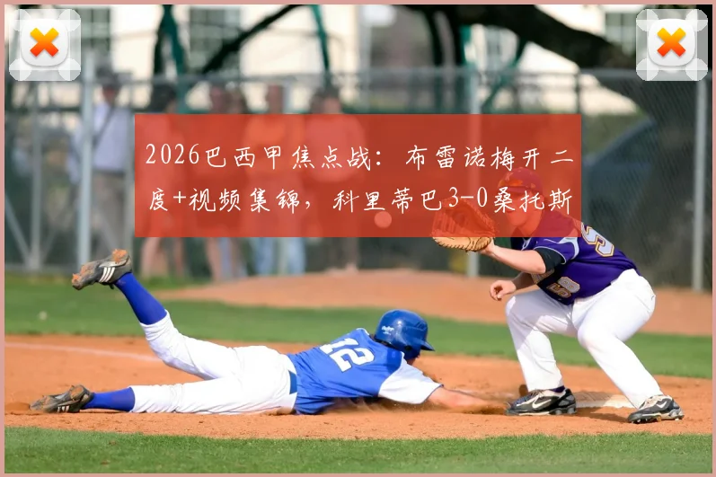 2026巴西甲焦点战：布雷诺梅开二度+视频集锦，科里蒂巴3-0桑托斯，详解客队低迷表现与积分榜变动