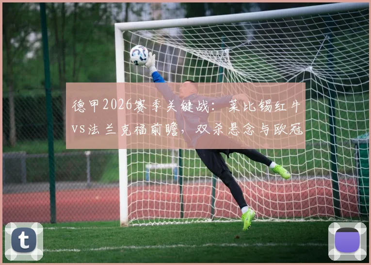 德甲2026赛季关键战：莱比锡红牛vs法兰克福前瞻，双杀悬念与欧冠资格分析