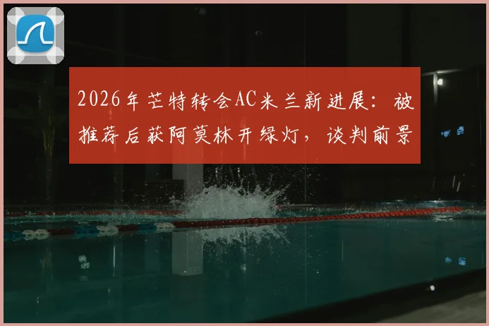 2026年芒特转会AC米兰新进展：被推荐后获阿莫林开绿灯，谈判前景深度分析