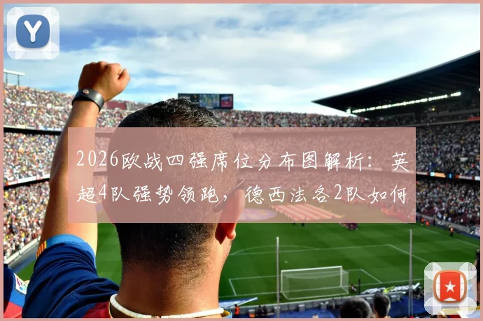 2026欧战四强席位分布图解析：英超4队强势领跑，德西法各2队如何破局？实力格局深度对比
