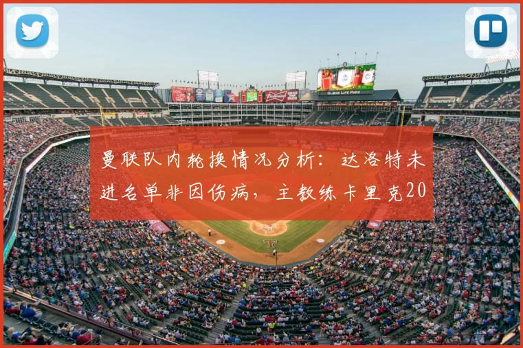曼联队内轮换情况分析：达洛特未进名单非因伤病，主教练卡里克2026年正常战术调整引关注